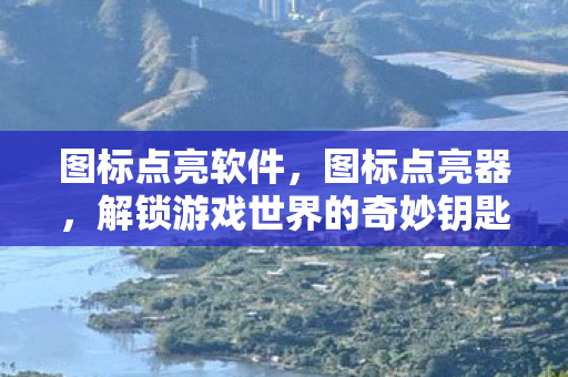 图标点亮软件,图标点亮器,解锁游戏世界的奇妙钥匙 图标点亮软件,图标点亮器,解锁游戏世界的奇妙钥匙
