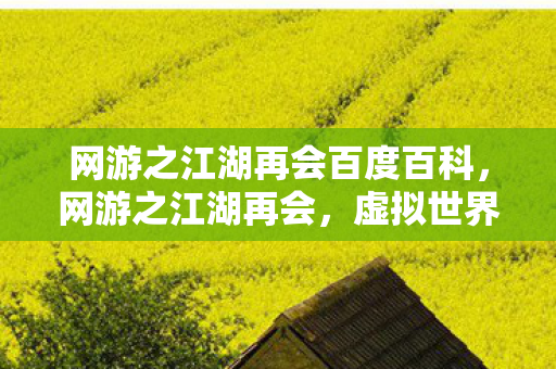 网游之江湖再会百度百科,网游之江湖再会,虚拟世界的重逢与变迁 网游之江湖再会百度百科,网游之江湖再会,虚拟世界的重逢与变迁