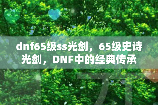 dnf65级ss光剑,65级史诗光剑,DNF中的经典传承 dnf65级ss光剑,65级史诗光剑,DNF中的经典传承