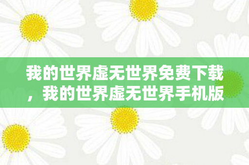 我的世界虚无世界免费下载,我的世界虚无世界手机版下载指南 我的世界虚无世界免费下载,我的世界虚无世界手机版下载指南