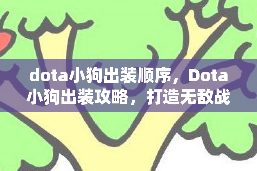 dota小狗出装顺序,Dota小狗出装攻略,打造无敌战斗力的关键步骤 dota小狗出装顺序,Dota小狗出装攻略,打造无敌战斗力的关键步骤