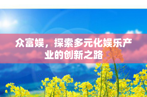 众富娱，探索多元化娱乐产业的创新之路