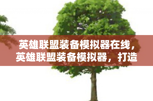 英雄联盟装备模拟器在线,英雄联盟装备模拟器,打造个性化英雄之路 英雄联盟装备模拟器在线,英雄联盟装备模拟器,打造个性化英雄之路