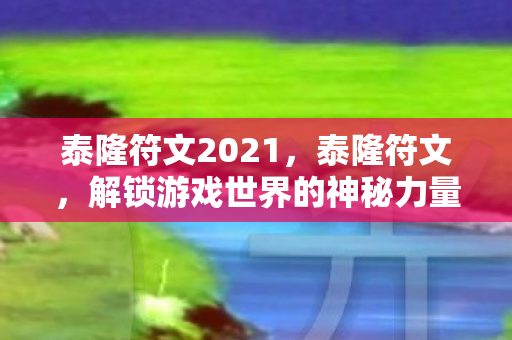 泰隆符文2021，泰隆符文，解锁游戏世界的神秘力量