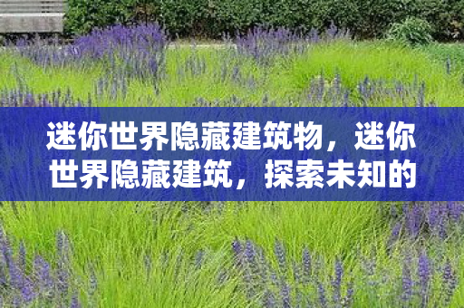 迷你世界隐藏建筑物,迷你世界隐藏建筑,探索未知的秘密空间 迷你世界隐藏建筑物,迷你世界隐藏建筑,探索未知的秘密空间