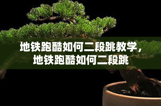 地铁跑酷如何二段跳教学,地铁跑酷如何二段跳 地铁跑酷如何二段跳教学,地铁跑酷如何二段跳