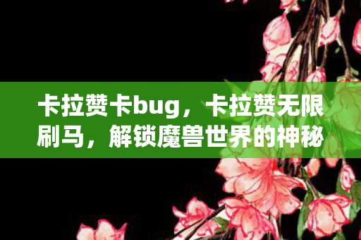 卡拉赞卡bug,卡拉赞无限刷马,解锁魔兽世界的神秘宝藏 卡拉赞卡bug,卡拉赞无限刷马,解锁魔兽世界的神秘宝藏