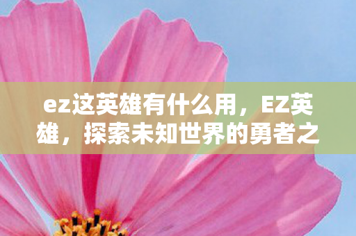 ez这英雄有什么用,EZ英雄,探索未知世界的勇者之旅 ez这英雄有什么用,EZ英雄,探索未知世界的勇者之旅
