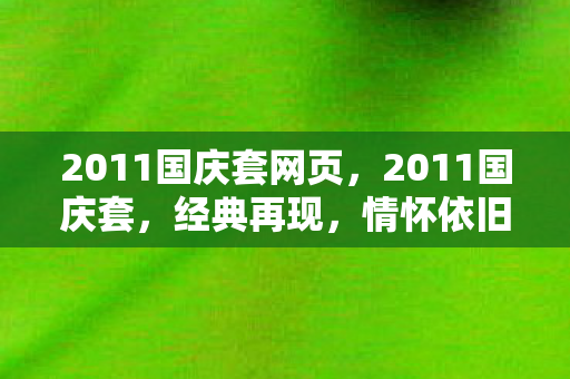 2011国庆套网页,2011国庆套,经典再现,情怀依旧 2011国庆套网页,2011国庆套,经典再现,情怀依旧