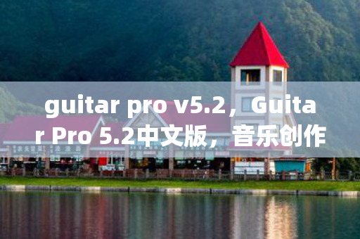 guitar pro v5.2,Guitar Pro 5.2中文版,音乐创作的得力助手 guitar pro v5.2,Guitar Pro 5.2中文版,音乐创作的得力助手