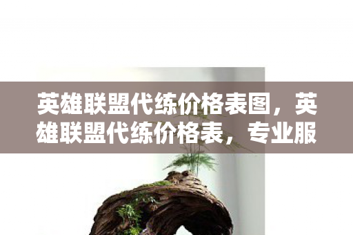 英雄联盟代练价格表图,英雄联盟代练价格表,专业服务的合理收费 英雄联盟代练价格表图,英雄联盟代练价格表,专业服务的合理收费