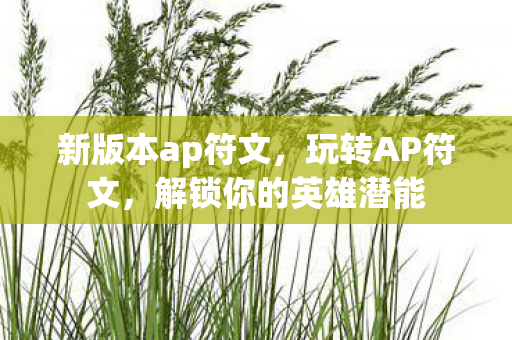 新版本ap符文，玩转AP符文，解锁你的英雄潜能