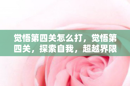 觉悟第四关怎么打,觉悟第四关,探索自我,超越界限 觉悟第四关怎么打,觉悟第四关,探索自我,超越界限