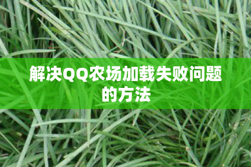 解决QQ农场加载失败问题的方法 解决QQ农场加载失败问题的方法