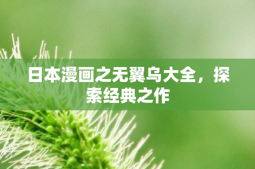 日本漫画之无翼乌大全,探索经典之作 日本漫画之无翼乌大全,探索经典之作