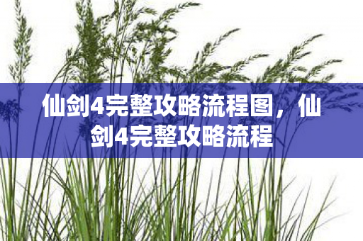 仙剑4完整攻略流程图,仙剑4完整攻略流程 仙剑4完整攻略流程图,仙剑4完整攻略流程