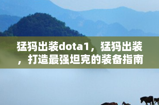 猛犸出装dota1,猛犸出装,打造最强坦克的装备指南 猛犸出装dota1,猛犸出装,打造最强坦克的装备指南