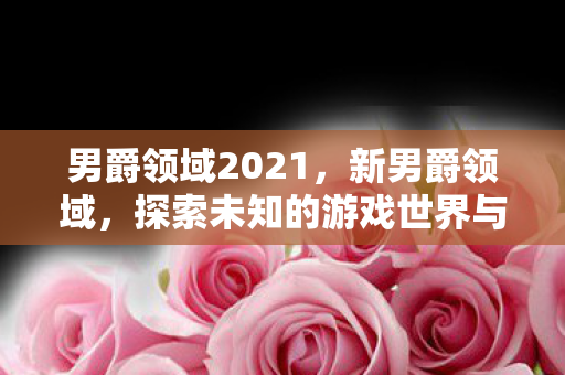男爵领域2021,新男爵领域,探索未知的游戏世界与社交互动 男爵领域2021,新男爵领域,探索未知的游戏世界与社交互动