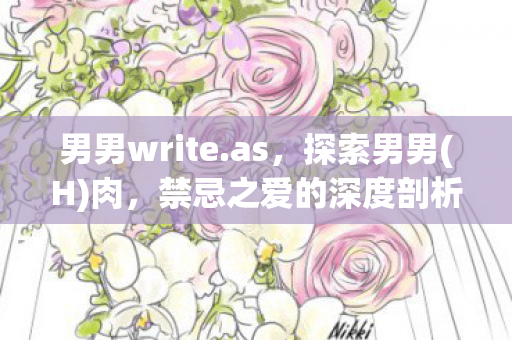 男男write.as,探索男男(H)肉,禁忌之爱的深度剖析 男男write.as,探索男男(H)肉,禁忌之爱的深度剖析