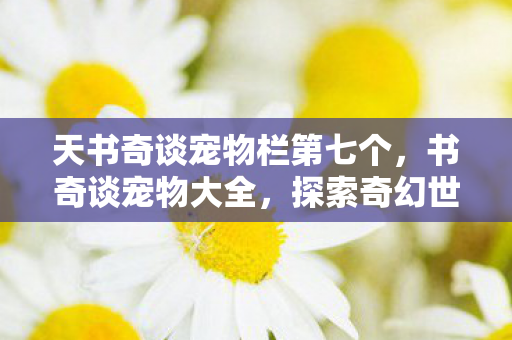 天书奇谈宠物栏第七个，书奇谈宠物大全，探索奇幻世界的奇妙宠物