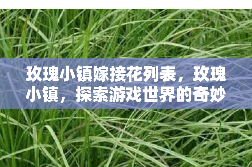 玫瑰小镇嫁接花列表,玫瑰小镇,探索游戏世界的奇妙嫁接 玫瑰小镇嫁接花列表,玫瑰小镇,探索游戏世界的奇妙嫁接