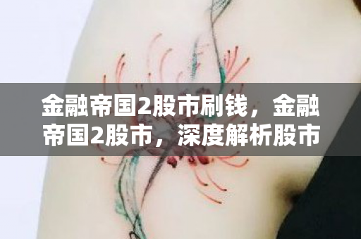 金融帝国2股市刷钱,金融帝国2股市,深度解析股市波动背后的奥秘 金融帝国2股市刷钱,金融帝国2股市,深度解析股市波动背后的奥秘