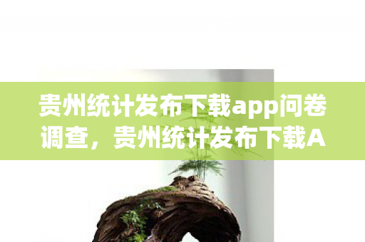 贵州统计发布下载app问卷调查,贵州统计发布下载APP,官方数据,一触即达 贵州统计发布下载app问卷调查,贵州统计发布下载APP,官方数据,一触即达