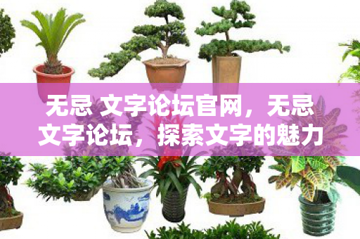 无忌 文字论坛官网,无忌文字论坛,探索文字的魅力,共享创作的乐趣 无忌 文字论坛官网,无忌文字论坛,探索文字的魅力,共享创作的乐趣