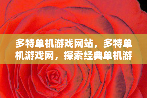 多特单机游戏网站,多特单机游戏网,探索经典单机游戏的魅力 多特单机游戏网站,多特单机游戏网,探索经典单机游戏的魅力