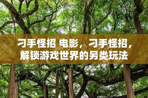 刁手怪招 电影，刁手怪招，解锁游戏世界的另类玩法