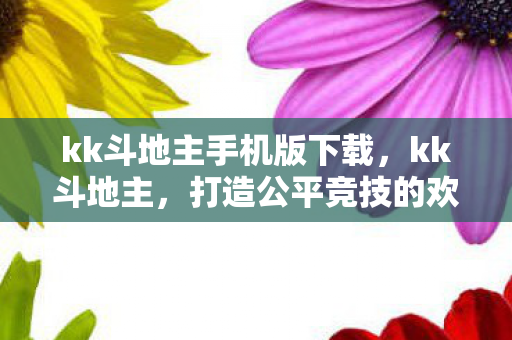 kk斗地主手机版下载,kk斗地主,打造公平竞技的欢乐牌桌 kk斗地主手机版下载,kk斗地主,打造公平竞技的欢乐牌桌