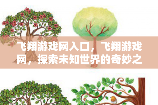 飞翔游戏网入口,飞翔游戏网,探索未知世界的奇妙之旅 飞翔游戏网入口,飞翔游戏网,探索未知世界的奇妙之旅