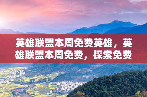 英雄联盟本周免费英雄,英雄联盟本周免费,探索免费英雄的乐趣与挑战 英雄联盟本周免费英雄,英雄联盟本周免费,探索免费英雄的乐趣与挑战