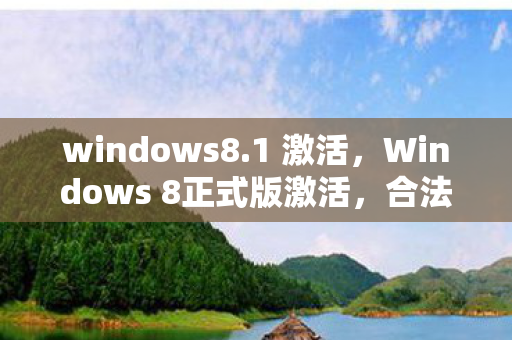 windows8.1 激活,Windows 8正式版激活,合法、安全、高效的激活指南 windows8.1 激活,Windows 8正式版激活,合法、安全、高效的激活指南