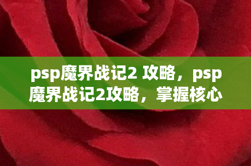 psp魔界战记2 攻略,psp魔界战记2攻略,掌握核心策略,轻松通关 psp魔界战记2 攻略,psp魔界战记2攻略,掌握核心策略,轻松通关