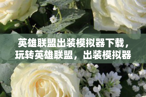 英雄联盟出装模拟器下载,玩转英雄联盟,出装模拟器助你打造无敌装备组合 英雄联盟出装模拟器下载,玩转英雄联盟,出装模拟器助你打造无敌装备组合