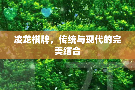 凌龙棋牌,传统与现代的完美结合 凌龙棋牌,传统与现代的完美结合