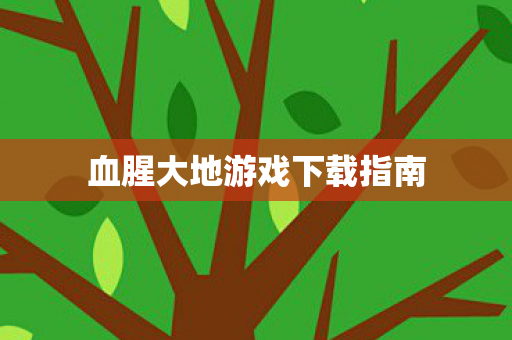 血腥大地游戏下载指南 血腥大地游戏下载指南