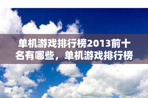 单机游戏排行榜2013前十名有哪些，单机游戏排行榜2013前十名