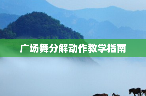 广场舞分解动作教学指南 广场舞分解动作教学指南
