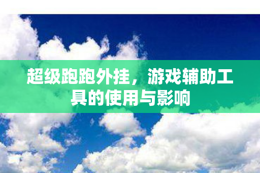 超级跑跑外挂,游戏辅助工具的使用与影响 超级跑跑外挂,游戏辅助工具的使用与影响