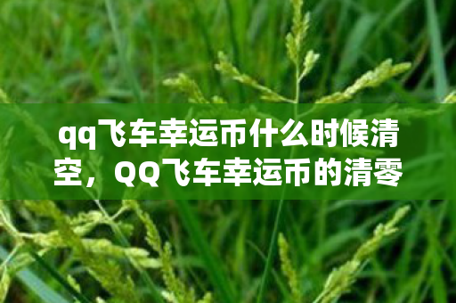 qq飞车幸运币什么时候清空,QQ飞车幸运币的清零规则解析 qq飞车幸运币什么时候清空,QQ飞车幸运币的清零规则解析