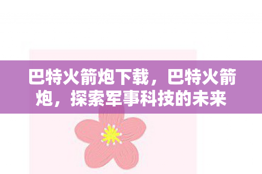 巴特火箭炮下载，巴特火箭炮，探索军事科技的未来