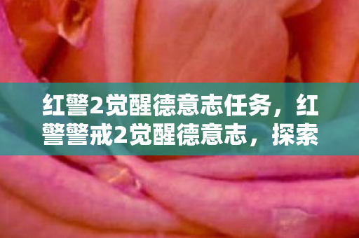 红警2觉醒德意志任务,红警警戒2觉醒德意志,探索游戏背后的深度与魅力 红警2觉醒德意志任务,红警警戒2觉醒德意志,探索游戏背后的深度与魅力