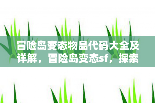 冒险岛变态物品代码大全及详解，冒险岛变态sf，探索未知世界的奇妙之旅