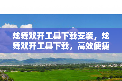 炫舞双开工具下载安装,炫舞双开工具下载,高效便捷的游戏体验 炫舞双开工具下载安装,炫舞双开工具下载,高效便捷的游戏体验