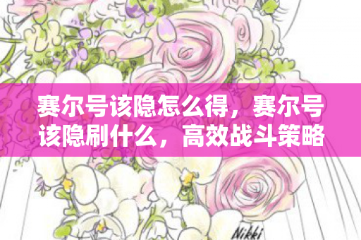 赛尔号该隐怎么得,赛尔号该隐刷什么,高效战斗策略与技能搭配 赛尔号该隐怎么得,赛尔号该隐刷什么,高效战斗策略与技能搭配