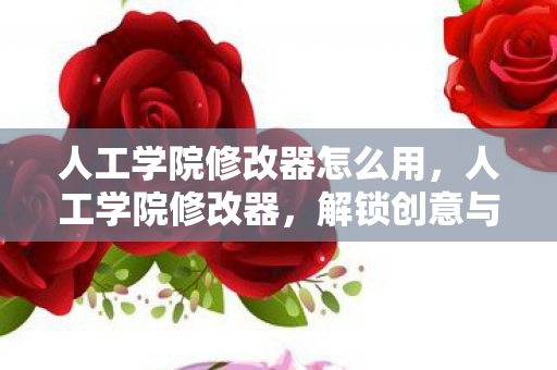 人工学院修改器怎么用,人工学院修改器,解锁创意与自由的数字艺术工具 人工学院修改器怎么用,人工学院修改器,解锁创意与自由的数字艺术工具