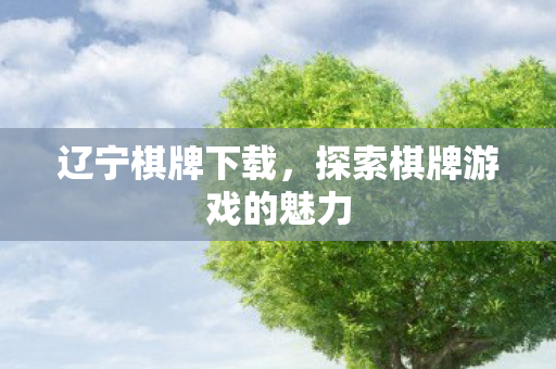 辽宁棋牌下载，探索棋牌游戏的魅力