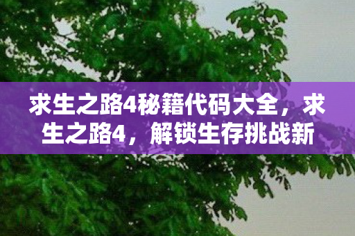 求生之路4秘籍代码大全,求生之路4,解锁生存挑战新境界的秘籍 求生之路4秘籍代码大全,求生之路4,解锁生存挑战新境界的秘籍
